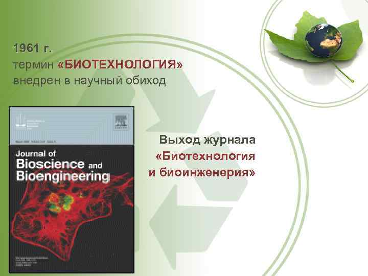1961 г. термин «БИОТЕХНОЛОГИЯ» внедрен в научный обиход Выход журнала «Биотехнология и биоинженерия» 