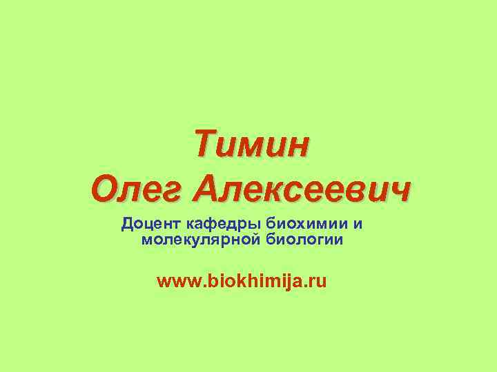 Тимин Олег Алексеевич Доцент кафедры биохимии и молекулярной биологии www. biokhimija. ru 