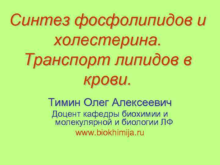 Синтез фосфолипидов и холестерина. Транспорт липидов в крови. Тимин Олег Алексеевич Доцент кафедры биохимии