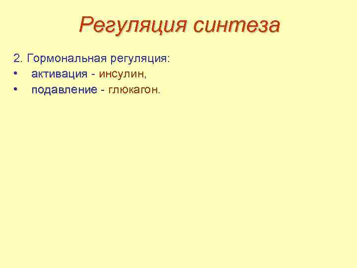 Регуляция синтеза 2. Гормональная регуляция: • активация - инсулин, • подавление - глюкагон. 