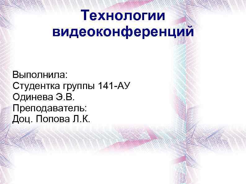 Технологии видеоконференций Выполнила: Студентка группы 141 -АУ Одинева Э. В. Преподаватель: Доц. Попова Л.