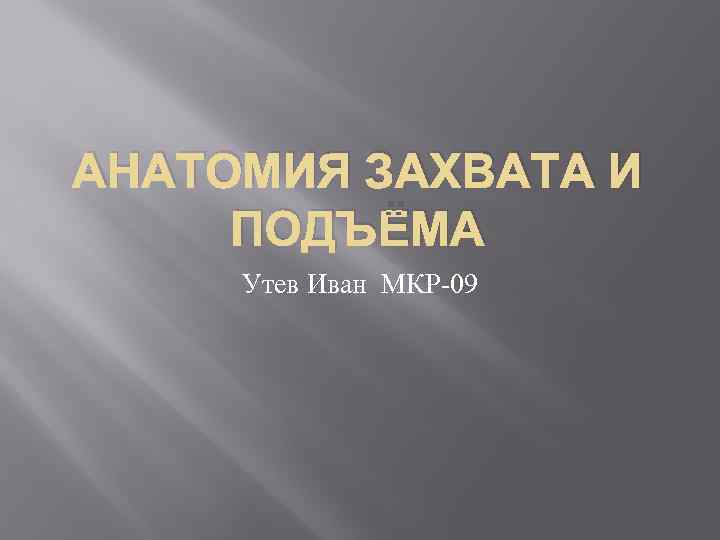 АНАТОМИЯ ЗАХВАТА И ПОДЪЁМА Утев Иван МКР-09 