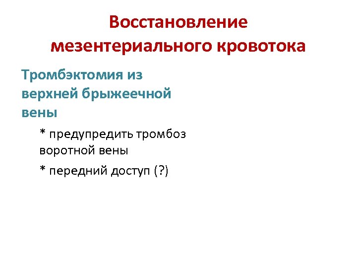 Восстановление мезентериального кровотока Тромбэктомия из верхней брыжеечной вены * предупредить тромбоз воротной вены *
