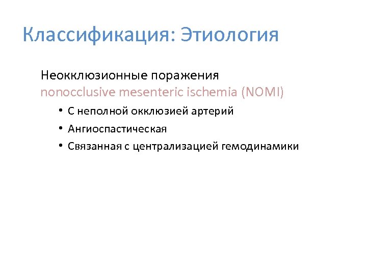 Классификация: Этиология Неокклюзионные поражения nonocclusive mesenteric ischemia (NOMI) • С неполной окклюзией артерий •