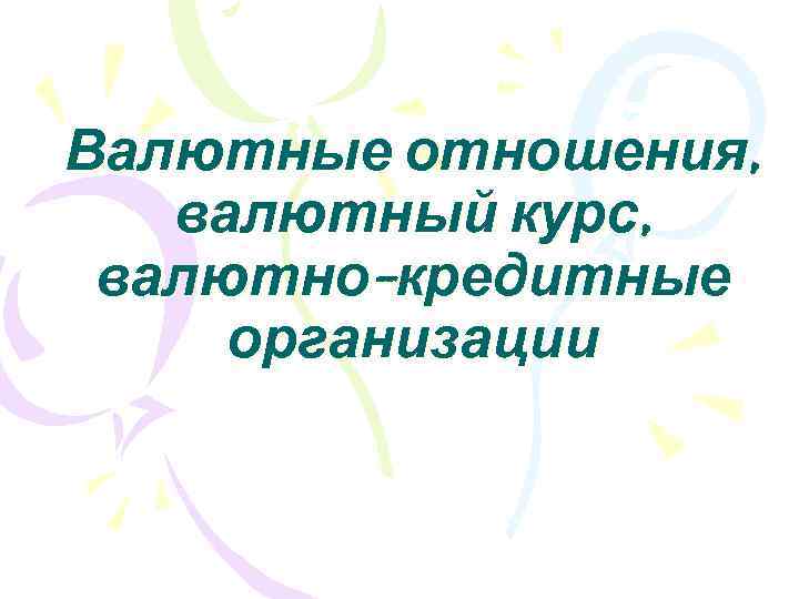 Валютные отношения, валютный курс, валютно-кредитные организации 