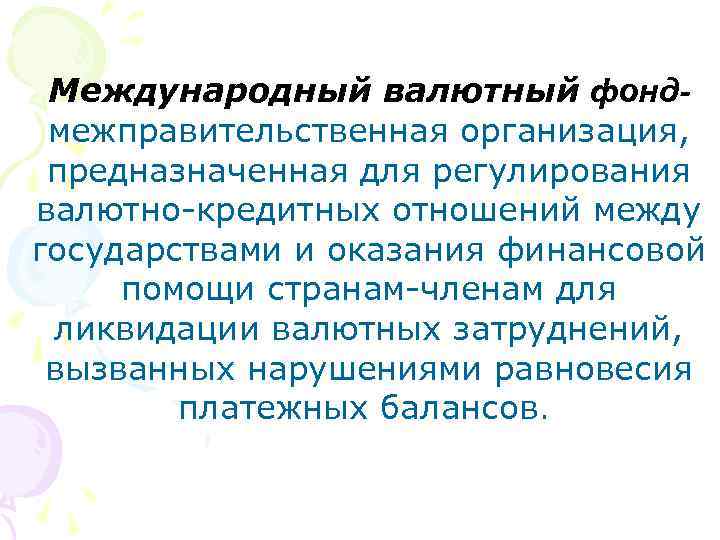 Международный валютный фондмежправительственная организация, предназначенная для регулирования валютно-кредитных отношений между государствами и оказания финансовой