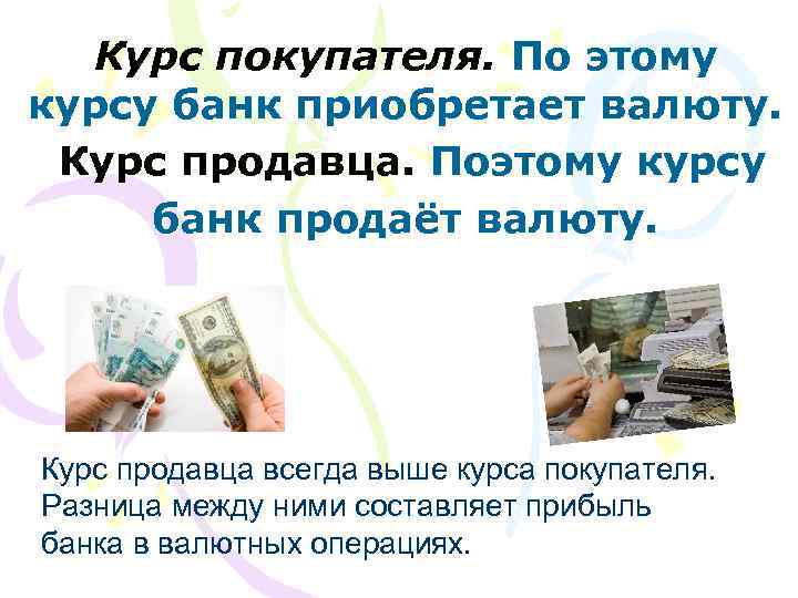 Курс покупателя. По этому курсу банк приобретает валюту. Курс продавца. Поэтому курсу банк продаёт