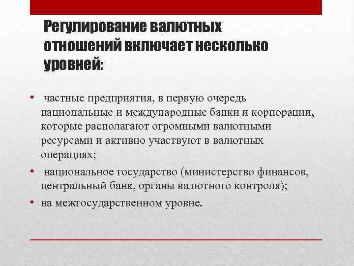 Регулирование валютных отношений включает несколько уровней: • частные предприятия, в первую очередь национальные и