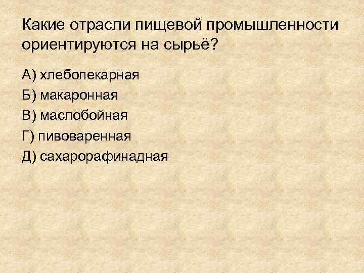 Какие отрасли пищевой промышленности ориентируются на сырьё? А) хлебопекарная Б) макаронная В) маслобойная Г)