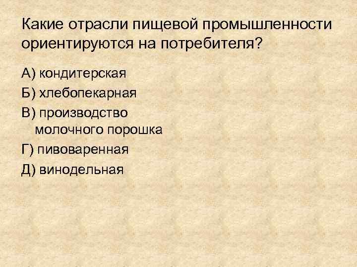 Какие отрасли пищевой промышленности ориентируются на потребителя? А) кондитерская Б) хлебопекарная В) производство молочного