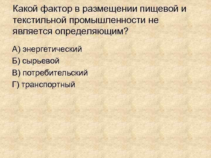 Какой фактор в размещении пищевой и текстильной промышленности не является определяющим? А) энергетический Б)