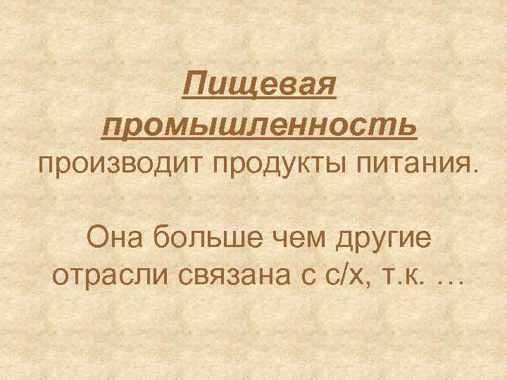 Пищевая промышленность производит продукты питания. Она больше чем другие отрасли связана с с/х, т.