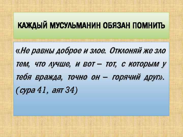 КАЖДЫЙ МУСУЛЬМАНИН ОБЯЗАН ПОМНИТЬ «Не равны доброе и злое. Отклоняй же зло тем, что