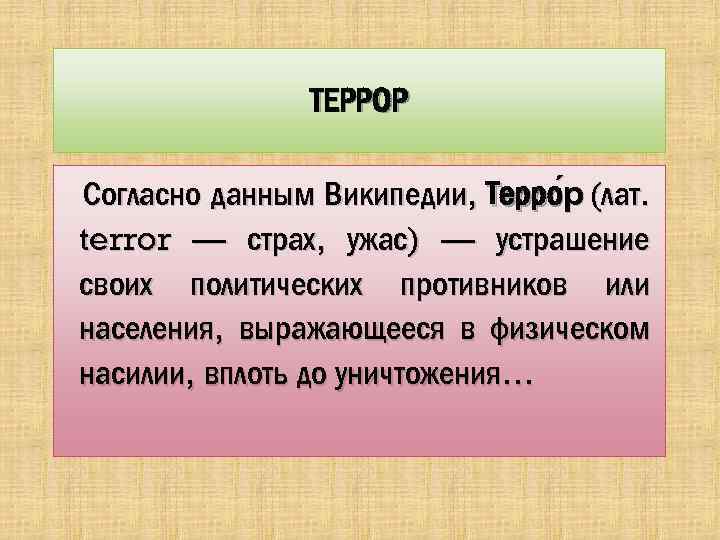 ТЕРРОР Согласно данным Википедии, Терро р (лат. terror — страх, ужас) — устрашение своих