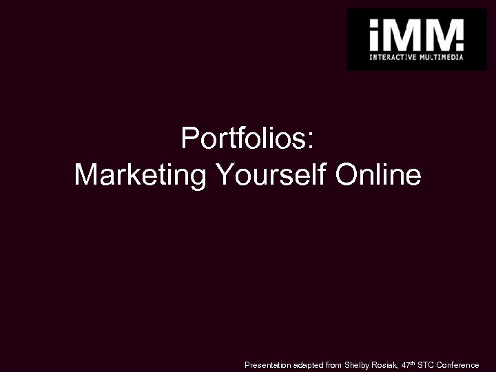 Portfolios: Marketing Yourself Online Presentation adapted from Shelby Rosiak, 47 th STC Conference 