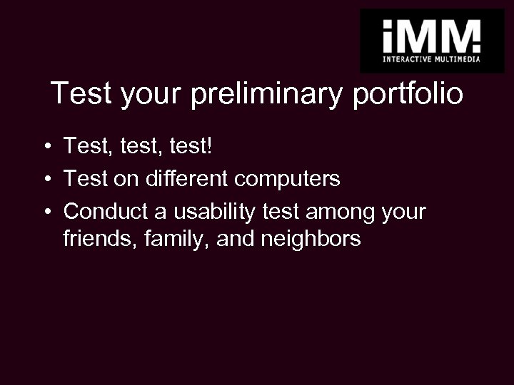 Test your preliminary portfolio • Test, test! • Test on different computers • Conduct