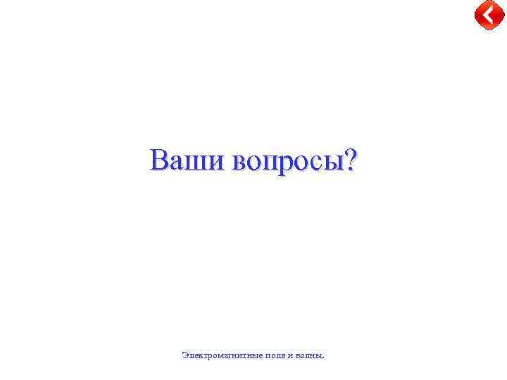 Ваши вопросы? Электромагнитные поля и волны. 