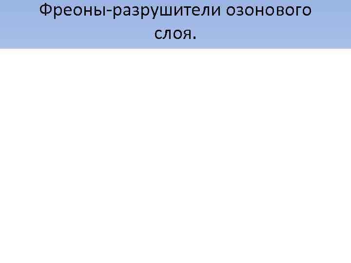 Фреоны-разрушители озонового слоя. 