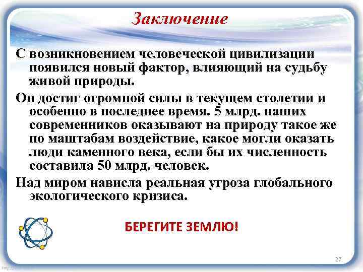 Заключение С возникновением человеческой цивилизации появился новый фактор, влияющий на судьбу живой природы. Он