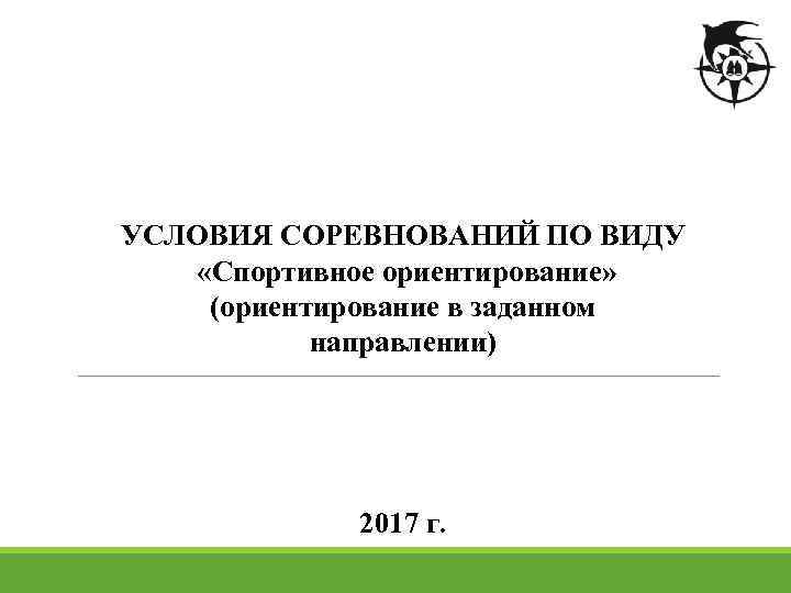 УСЛОВИЯ СОРЕВНОВАНИЙ ПО ВИДУ «Спортивное ориентирование» (ориентирование в заданном направлении) 2017 г. 