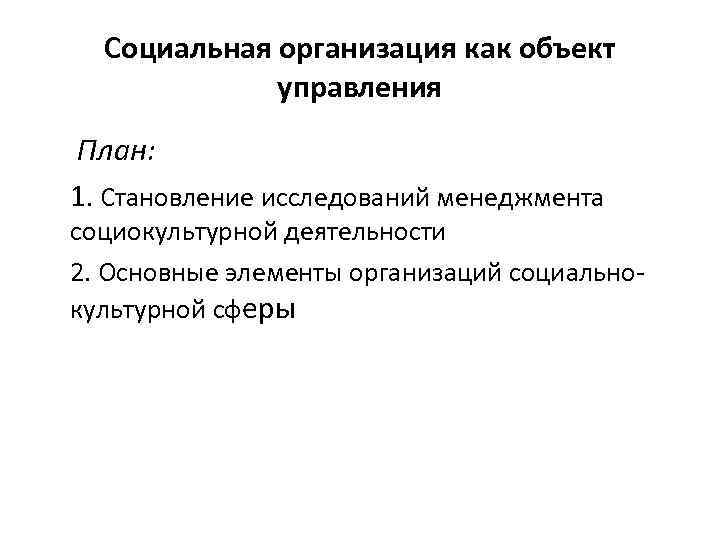 Социальная организация как объект управления План: 1. Становление исследований менеджмента социокультурной деятельности 2. Основные