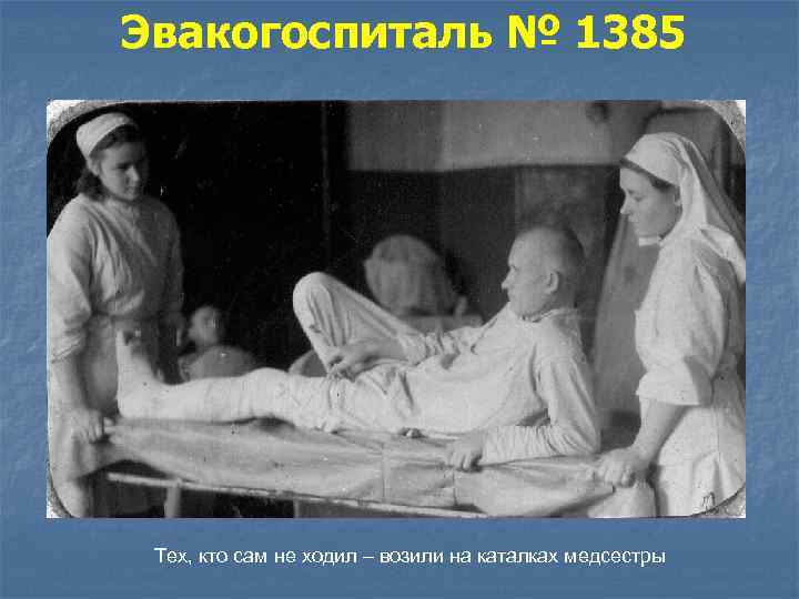 Эвакогоспиталь № 1385 Тех, кто сам не ходил – возили на каталках медсестры 