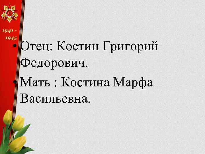  • Отец: Костин Григорий Федорович. • Мать : Костина Марфа Васильевна. 