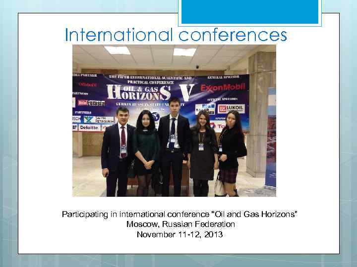 International conferences Participating in international conference “Oil and Gas Horizons” Moscow, Russian Federation November