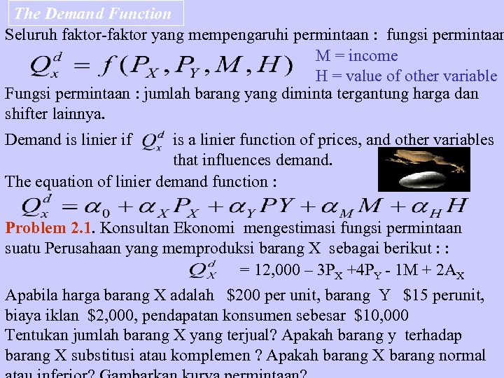 The Demand Function Seluruh faktor-faktor yang mempengaruhi permintaan : fungsi permintaan M = income