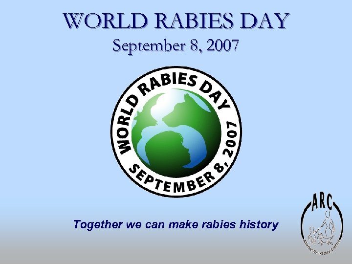 WORLD RABIES DAY September 8, 2007 Together we can make rabies history 