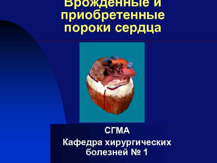 Врожденные и приобретенные пороки сердца СГМА Кафедра хирургических болезней № 1 
