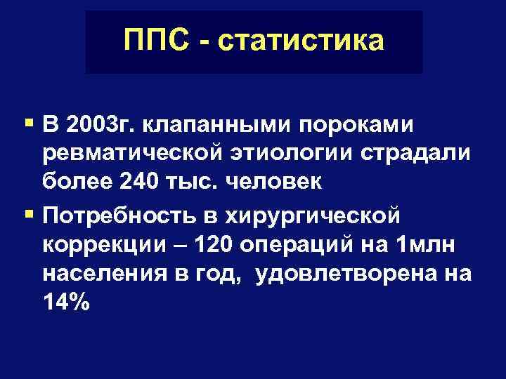 ППС - статистика § В 2003 г. клапанными пороками ревматической этиологии страдали более 240