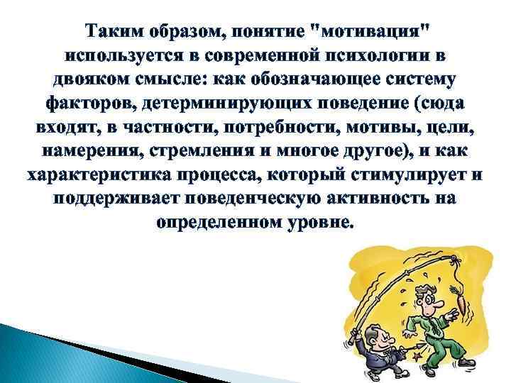 Таким образом, понятие "мотивация" используется в современной психологии в двояком смысле: как обозначающее систему