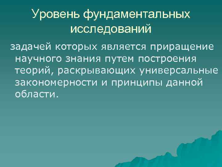 Уровень фундаментальных исследований задачей которых является приращение научного знания путем построения теорий, раскрывающих универсальные