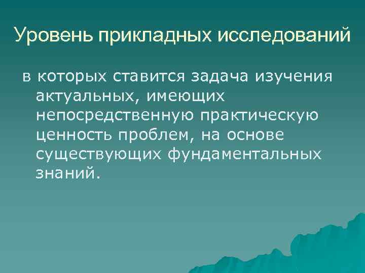 Уровень прикладных исследований в которых ставится задача изучения актуальных, имеющих непосредственную практическую ценность проблем,