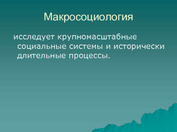 Макросоциология исследует крупномасштабные социальные системы и исторически длительные процессы. 