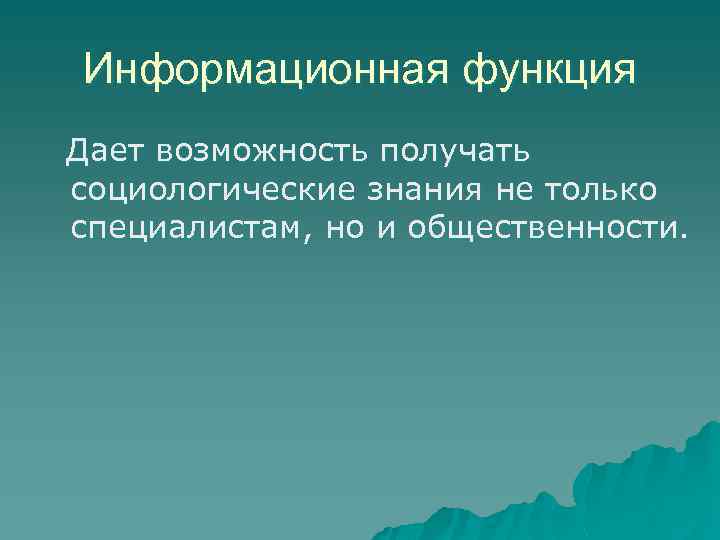Информационная функция Дает возможность получать социологические знания не только специалистам, но и общественности. 