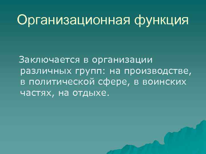 Организационная функция Заключается в организации различных групп: на производстве, в политической сфере, в воинских