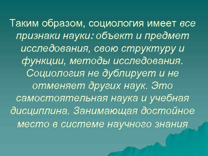 Таким образом, социология имеет все признаки науки: объект и предмет исследования, свою структуру и