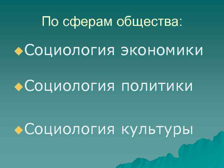 По сферам общества: u. Социология экономики u. Социология политики u. Социология культуры 