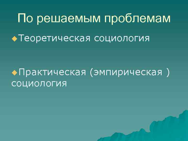 По решаемым проблемам u Теоретическая u Практическая социология (эмпирическая ) 