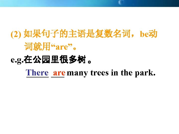 (2) 如果句子的主语是复数名词，be动 词就用“are”。 e. g. 在公园里很多树 。 There ___ many trees in the park.