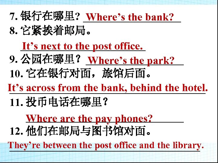 7. 银行在哪里? _________ Where’s the bank? 8. 它紧挨着邮局。 ____________ It’s next to the post