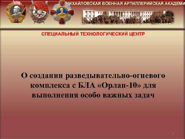 МИХАЙЛОВСКАЯ ВОЕННАЯ АРТИЛЛЕРИЙСКАЯ АКАДЕМИ СПЕЦИАЛЬНЫЙ ТЕХНОЛОГИЧЕСКИЙ ЦЕНТР О создании разведывательно-огневого комплекса с БЛА «Орлан-10»