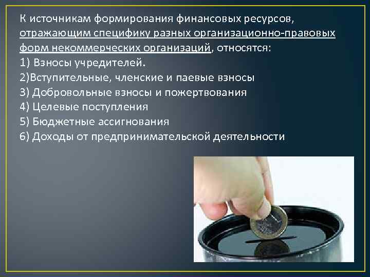 К источникам формирования финансовых ресурсов, отражающим специфику разных организационно-правовых форм некоммерческих организаций, относятся: 1)