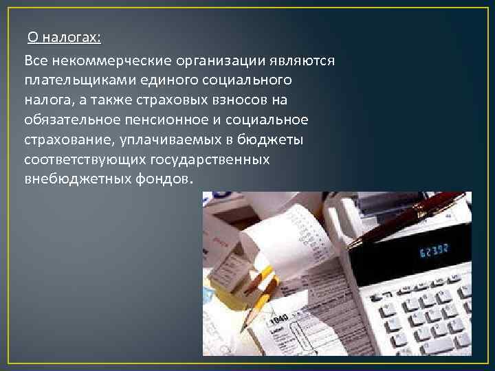 О налогах: Все некоммерческие организации являются плательщиками единого социального налога, а также страховых взносов