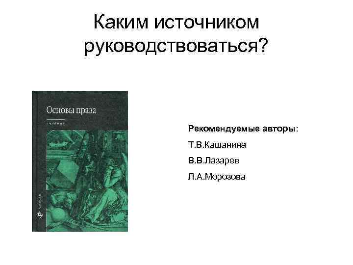 Каким источником руководствоваться? Рекомендуемые авторы: Т. В. Кашанина В. В. Лазарев Л. А. Морозова