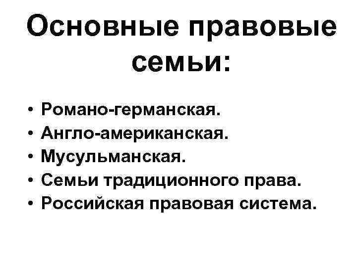 Основные правовые семьи: • • • Романо-германская. Англо-американская. Мусульманская. Семьи традиционного права. Российская правовая