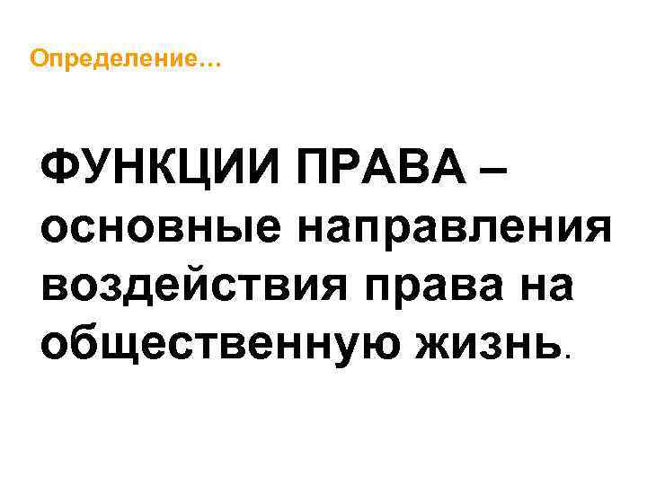 Определение… ФУНКЦИИ ПРАВА – основные направления воздействия права на общественную жизнь. 