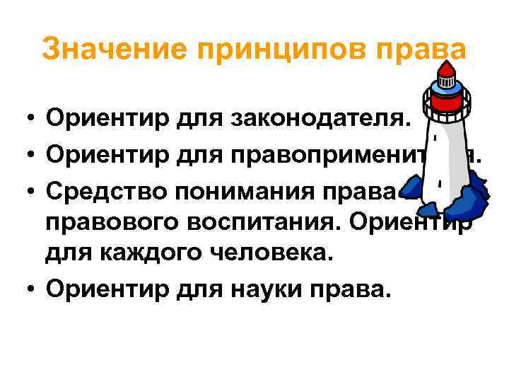 Значение принципов права • Ориентир для законодателя. • Ориентир для правоприменителя. • Средство понимания